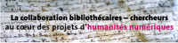 La collaboration bibliothécaires - chercheurs au cœur des projets d'humanités numériques 