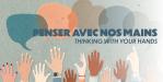 Penser avec nos mains / Thinking with your hands