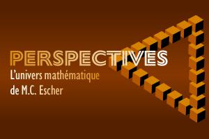 Perspectives – L’univers mathématique de M.C. Escher