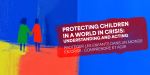 Protecting children in a world in crisis: understanding and acting